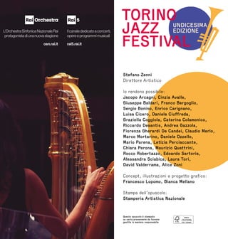 Stefano Zenni
Direttore Artistico
lo rendono possibile:
Jacopo Arcagni, Cinzia Avalle,
Giuseppe Baldari, Franco Bergoglio,
Sergio Bonino, Enrico Carignano,
Luisa Cicero, Daniele Ciuffreda,
Graziella Coggiola, Caterina Colamonico,
Riccardo Desantis, Andrea Gazzola,
Fiorenza Gherardi De Candei, Claudio Merlo,
Marco Mortarino, Daniele Ozzello,
Mario Parena, Letizia Perciaccante,
Chiara Perona, Maurizio Quattrini,
Rocco Robertazzo, Edoardo Sartoris,
Alessandra Sciabica, Laura Tori,
David Valderrama, Alice Zoni
Concept, illustrazioni e progetto grafico:
Francesco Lopomo, Bianca Mellano
Stampa dell’opuscolo:
Stamperia Artistica Nazionale
Questo opuscolo è stampato
su carta proveniente da foreste
gestite in maniera responsabile
TORINO
JAZZ
FESTIVAL
 