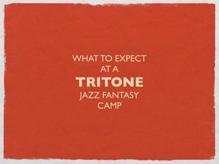 WHAT TO EXPECT
     AT A
TRITONE
 JAZZ FANTASY
     CAMP
 