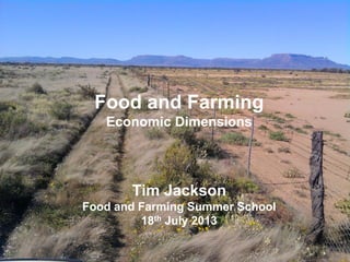 Food and Farming
Economic Dimensions
Tim Jackson
Food and Farming Summer School
18th July 2013
 
