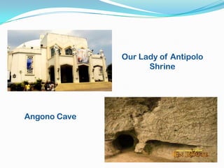 Our Lady of Antipolo
                    Shrine




Angono Cave
 