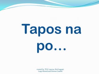 Tapos na
  po…
  created by: TJ B. Laserna, Koji Legaspi,
    Luigi Alinsod and Etienne Castillo
 