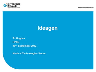 Ideagen
TJ Hughes
HPSU
18th September 2012


Medical Technologies Sector
 