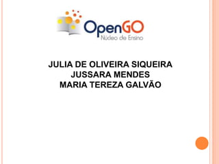 JULIA DE OLIVEIRA SIQUEIRA 
JUSSARA MENDES 
MARIA TEREZA GALVÃO 
 