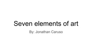 Seven elements of art
By: Jonathan Caruso
 