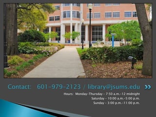 Hours: Monday-Thursday – 7:50 a.m.-12 midnight
Saturday – 10:00 a.m.-5:00 p.m.
Sunday – 3:00 p.m.-11:00 p.m.
Contact: 601-979-2123 / library@jsums.edu
 