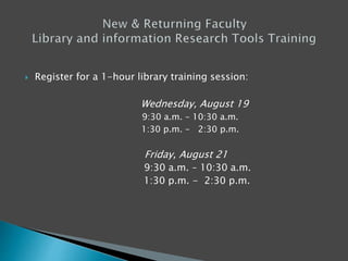  Register for a 1-hour library training session:
Wednesday, August 19
9:30 a.m. – 10:30 a.m.
1:30 p.m. – 2:30 p.m.
Friday, August 21
9:30 a.m. – 10:30 a.m.
1:30 p.m. - 2:30 p.m.
 