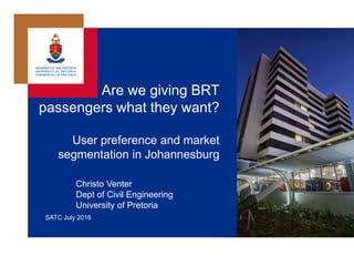 Are we giving BRT
passengers what they want?
User preference and market
segmentation in Johannesburg
Christo Venter
Dept of Civil Engineering
University of Pretoria
SATC July 2016
 