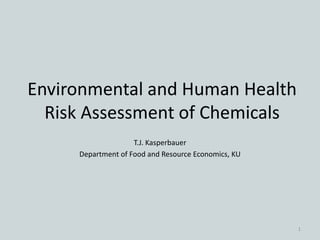 Environmental and Human Health
Risk Assessment of Chemicals
T.J. Kasperbauer
Department of Food and Resource Economics, KU
1
 