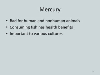 Mercury
• Bad for human and nonhuman animals
• Consuming fish has health benefits
• Important to various cultures
25
 