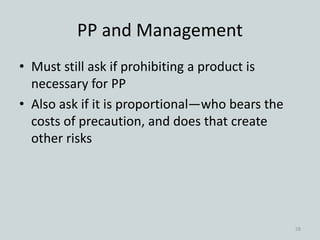 PP and Management
• Must still ask if prohibiting a product is
necessary for PP
• Also ask if it is proportional—who bears the
costs of precaution, and does that create
other risks
28
 