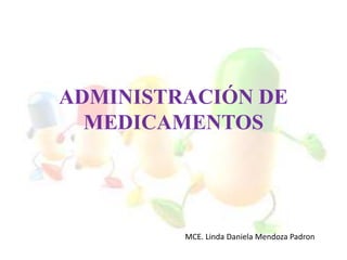 ADMINISTRACIÓN DE
MEDICAMENTOS
MCE. Linda Daniela Mendoza Padron
 