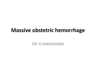 Massive obstetric hemorrhage
DR TJ MASHAMBA
 