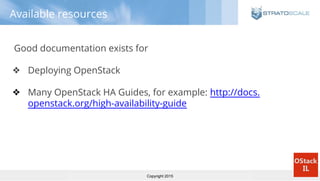 Copyright 2015
Available resources
Good documentation exists for
❖ Deploying OpenStack
❖ Many OpenStack HA Guides, for example: http://docs.
openstack.org/high-availability-guide
 