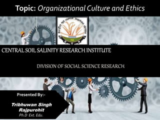 Topic: Organizational Culture and Ethics
Presented By:-
Tribhuwan Singh
Rajpurohit
Ph.D Ext. Edu.
 