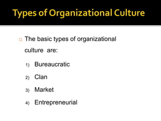  The basic types of organizational
culture are:
1) Bureaucratic
2) Clan
3) Market
4) Entrepreneurial
 