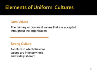 22
Core Values
The primary or dominant values that are accepted
throughout the organization
Strong Culture
A culture in which the core
values are intensely held
and widely shared
 