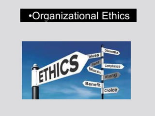 •Organizational Ethics
 