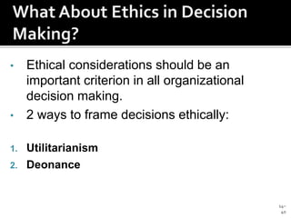 14–
40
• Ethical considerations should be an
important criterion in all organizational
decision making.
• 2 ways to frame decisions ethically:
1. Utilitarianism
2. Deonance
 