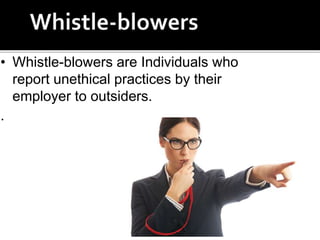• Whistle-blowers are Individuals who
report unethical practices by their
employer to outsiders.
.
 
