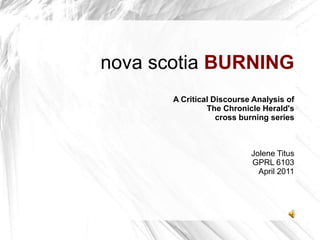 	nova scotiaBURNING A Critical Discourse Analysis of The Chronicle Herald's cross burning series Jolene Titus GPRL 6103 April 2011 