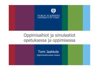 Oppimisaihiot ja simulaatiot
opetuksessa ja oppimisessa
Tomi Jaakkola
Oppimistutkimuksen keskus
 