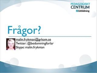 Frågor?
malin.frykman@grkom.se
Twitter: @bedomningforlar
Skype: malin.frykman
 