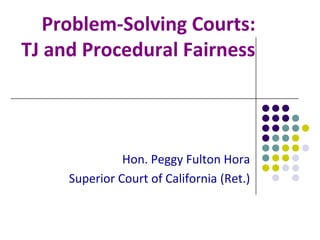 Problem-Solving Courts:
TJ and Procedural Fairness




               Hon. Peggy Fulton Hora
     Superior Court of California (Ret.)
 