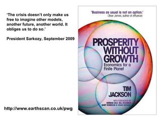 http://www.earthscan.co.uk/pwg ‘ The crisis doesn’t only make us free to imagine other models, another future, another world. It obliges us to do so.’ President Sarkozy, September 2009 