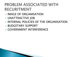  IMAGE OF ORGANISATION
 UNATTRACTIVE JOB
 INTERNAL POLICIES OF THE ORGANISATION
 BUDGETARY SUPPORT
 GOVERNMENT INTERFERENCE
 