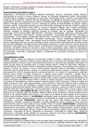ESTUDE COM AS VÍDEO-AULAS DO CONCURSO VIRTUAL!

Espectro. Identificação, estimação, diagnóstico e previsão. Regressão com erros em série de tempo. Análise Multivariada:
Análise fatorial e de componentes principais.

BIBLIOTECÁRIO JUDICIÁRIO CLASSE R
Organização e Administração de Bibliotecas. Biblioteca especializada: estrutura, organização, funções, objetivos.
Administração de recursos e serviços. Marketing. Sistemas de informação: planejamento, gestão. Documentação:
Conceitos básicos, finalidades e caracterização de documentos. Documentação jurídica: conceito e instrumentalização,
noções de técnica legislativa, tratamento dos atos administrativos, da legislação de hierarquia superior e inferior e da
jurisprudência. Estrutura e características das fontes de informação jurídica: doutrina, legislação e jurisprudência. Diários
Oficiais. Formação e desenvolvimento do acervo. Elaboração de políticas de desenvolvimento de coleções: seleção,
aquisição, descarte. Representação descritiva dos itens informacionais: catalogação de diferentes materiais e suportes,
AACR2, formato de intercâmbio, formato MARC 21. Entradas e cabeçalhos. Catálogos: tipos e funções. Classificação
Decimal Universal (CDU): estrutura, princípios, índices principais, emprego das tabelas auxiliares. Indexação: conceito,
definição, linguagens de indexação, descritores, processos de indexação, tipos de indexação. Normalização de
documentos: Normas Técnicas (ABNT): NBR 6023:2002 - Informação e Documentação - Referências - Elaboração; NBR
10520:2002 - Informação e Documentação - Citações em documentos - Apresentação; NBR 6029:2006 - Informação e
Documentação - Livros e folhetos - Apresentação; NBR 6021:2003 - Informação e Documentação - Publicação periódica
científica - Apresentação; NBR 6028:2003 - Informação e documentação - Resumo - Apresentação; NBR 6034:2004 -
Informação e documentação - Índice - Apresentação. Serviço de Referência e Informação: Obras de referência na área
jurídica. Organização de serviços: serviço de notificação corrente, serviço de disseminação seletiva da informação, serviço
de intercâmbio bibliográfico, estratégia de busca da informação, atendimento ao usuário. Estudo de usuários. Serviço de
Referência e Informação Virtual. Sistemas nacionais e internacionais de informação jurídica: programas cooperativos e
consórcios; intercâmbio eletrônico de documentos. Bases de dados especializadas, portais jurídicos de organizações
governamentais. Ferramentas de busca e recursos informacionais na Internet. Preservação do acervo: conceitos básicos
de preservação, conservação e restauração. Políticas e planejamento da preservação. Preservação de acervos em
suportes digitais.

HISTORIÓGRAFO CLASSE
GERAL: Contexto histórico do surgimento do pensamento científico na análise e explicação da sociedade humana.
Cultura, diversidade e relativismo. Aspectos culturais, políticos, sociais e econômicos das sociedades grega e romana.
Desenvolvimento das estruturas sociais e desenvolvimento econômico, no nascimento das instituições e dos Estados, no
papel da Igreja dentro da Cristandade latina, na Europa Ocidental durante o período da Idade Média. Elaboração e
caracterização do mundo moderno. História da colonização da América Portuguesa, em seus aspectos sócio econômicos,
políticos e culturais, da conquista à crise do sistema colonial. Revolução Comercial. Mercantilismo. Surgimento e
desenvolvimento do Estado Nacional. A política e os conflitos dos estados modernos europeus. A Revolução Intelectual
dos séculos XVII e XVIII. A revolução industrial e social dos séculos XIX e XX. O século XX: características e problemas.
Primeira Guerra Mundial. O período entre-guerras. A Segunda Guerra Mundial. Tendências e debates teórico-
metodológicos do conhecimento histórico a partir da segunda metade do século XX: o marxismo contemporâneo, a nova
história e a micro-história. BRASIL: Poder Judiciário no Brasil Colônia, Império e República. Estruturas administrativas na
América Portuguesa. Expansão territorial. Motins e sedições na América portuguesa. Transmigração da família real e
movimentos de independência na América portuguesa. Aspectos políticos, sociais, econômicos e culturais da História do
Brasil no período de 1500 a 1808. Aspectos políticos, sociais, econômicos e culturais da História do Brasil no período de
1808 até o final do século XIX. Identidades e questões nacionais. Projetos de modernização nacional. A era Vargas.
Projetos de Desenvolvimento Nacional. Aspectos políticos, sociais, econômicos e culturais da História do Brasil desde a
República Velha até o final do Estado Novo. Intervalo democrático no Brasil. Ditadura militar no Brasil. Projetos e lutas
pela redemocratização. RIO GRANDE DO SUL: Aspectos políticos, sociais, econômicos e culturais da História do Rio
Grande do Sul, do período colonial ao republicano. Aspectos políticos, sociais, econômicos e culturais da História do Rio
Grande do Sul, período República Velha e Nova. A Era Vargas no RS. História do Poder Judiciário do RS- períodos:
Colônia, Império, República, Século 21. PATRIMÔNIO: Organização e gestão do patrimônio histórico cultural. Relações
entre história e memória, diversos suportes da memória e a historicidade do conceito de patrimônio; noções gerais de
museologia e arquivística. MUSEOLOGIA: Código de ética dos museus. Ação educativa cultural em museus.
Planejamento, montagem e avaliação de exposições. A dimensão pedagógica do museu. A projeção do museu sobre seu
desenvolvimento social. Do museu estático ao museu dinâmico. Museu e a sociedade. ARQUIVOLOGIA: Conhecimentos
básicos sobre procedimentos de organização, manutenção, segurança e conservação de acervo histórico, classificação de
documentos de valor histórico, catálogos de acervo histórico, fontes históricas. Arquivos públicos e arquivos privados,
impacto das novas mídias digitais, Arquivos correntes e arquivos intermediários, gestão de documentos e informação,
arquivística e organização de acervos, digitalização de documentos e preservação de imagens digitais. Gestão de
documentos e informação. Gestão eletrônica de documentos. Gestão de documentos eletrônicos. PALEOGRAFIA:
Conhecimentos básicos de leitura paleográfica de documentos manuscritos.

ASSISTENTE SOCIAL CLASSE
O processo de trabalho do assistente social em suas dimensões teórico-metodológica, técnico-operativa e ético-política.
Projeto ético-político do Serviço Social: diretrizes à intervenção profissional. (Legislação profissional- código de ética da
Tribunal de Justiça RS – FAURGS                                                   Edital N.º 11/2012 DRH – SELAP - RECSEL   25
 