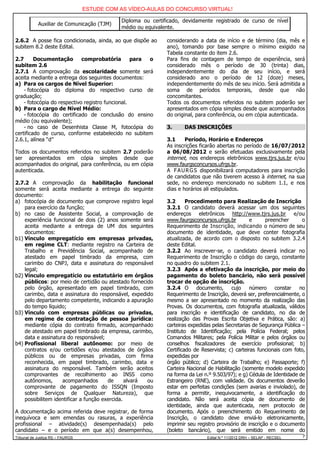ESTUDE COM AS VÍDEO-AULAS DO CONCURSO VIRTUAL!

                                             Diploma ou certificado, devidamente registrado de curso de nível
            Auxiliar de Comunicação (TJM)
                                             médio ou equivalente.

2.6.2 A posse fica condicionada, ainda, ao que dispõe ao      considerando a data de início e de término (dia, mês e
subitem 8.2 deste Edital.                                     ano), tomando por base sempre o mínimo exigido na
                                                              Tabela constante do item 2.6.
2.7      Documentação        comprobatória        para o      Para fins de contagem de tempo de experiência, será
subitem 2.6                                                   considerado mês o período de 30 (trinta) dias,
2.7.1 A comprovação da escolaridade somente será              independentemente do dia de seu início, e será
aceita mediante a entrega dos seguintes documentos:           considerado ano o período de 12 (doze) meses,
a) Para os cargos de Nível Superior:                          independentemente do mês de seu início. Será admitida a
    - fotocópia do diploma do respectivo curso de             soma de períodos temporais, desde que não
graduação;                                                    concomitantes.
    - fotocópia do respectivo registro funcional.             Todos os documentos referidos no subitem poderão ser
b) Para o cargo de Nível Médio:                               apresentados em cópia simples desde que acompanhados
    - fotocópia do certificado de conclusão do ensino         do original, para conferência, ou em cópia autenticada.
médio (ou equivalente);
    - no caso de Desenhista Classe M, fotocópia do            3.     DAS INSCRIÇÕES
certificado de curso, conforme estabelecido no subitem
2.6.1, alínea “d”                                             3.1     Período, Horário e Endereços
                                                              As inscrições ficarão abertas no período de 16/07/2012
Todos os documentos referidos no subitem 2.7 poderão          a 06/08/2012 e serão efetuadas exclusivamente pela
ser apresentados em cópia simples desde que                   internet, nos endereços eletrônicos www.tjrs.jus.br e/ou
acompanhados do original, para conferência, ou em cópia       www.faurgsconcursos.ufrgs.br.
autenticada.                                                  A F A U R G S disponibilizará computadores para inscrição
                                                              de candidatos que não tiverem acesso à internet, na sua
2.7.2 A comprovação da habilitação funcional                  sede, no endereço mencionado no subitem 1.1, e nos
somente será aceita mediante a entrega do seguinte            dias e horários ali estipulados.
documento:
a) fotocópia de documento que comprove registro legal         3.2      Procedimento para Realização de Inscrição
    para exercício da função;                                 3.2.1 O candidato deverá acessar um dos seguintes
b) no caso de Assistente Social, a comprovação de             endereços eletrônicos http://www.tjrs.jus.br e/ou
    experiência funcional de dois (2) anos somente será       www.faurgsconcursos.ufrgs.br         e      preencher      o
    aceita mediante a entrega de UM dos seguintes             Requerimento de Inscrição, indicando o número de seu
    documentos:                                               documento de identidade, que deve conter fotografia
b1) Vínculo empregatício em empresas privadas,                atualizada, de acordo com o disposto no subitem 3.2.4
    em regime CLT: mediante registro na Carteira de           deste Edital.
    Trabalho e Previdência Social, acompanhado de             3.2.2 Ao inscrever-se, o candidato deverá indicar no
    atestado em papel timbrado da empresa, com                Requerimento de Inscrição o código do cargo, constante
    carimbo do CNPJ, data e assinatura do responsável         no quadro do subitem 2.1.
    legal;                                                    3.2.3 Após a efetivação da inscrição, por meio do
b2) Vínculo empregatício ou estatutário em órgãos             pagamento do boleto bancário, não será possível
    públicos: por meio de certidão ou atestado fornecido      trocar de opção de inscrição.
    pelo órgão, apresentado em papel timbrado, com            3.2.4 O documento, cujo número constar no
    carimbo, data e assinatura do responsável, expedido       Requerimento de Inscrição, deverá ser, preferencialmente, o
    pelo departamento competente, indicando a apuração        mesmo a ser apresentado no momento da realização das
    do tempo líquido;                                         Provas. Os documentos, com fotografia atualizada, válidos
b3) Vínculo com empresas públicas ou privadas,                para inscrição e identificação de candidato, no dia de
    em regime de contratação de pessoa jurídica:              realização das Provas Escrita Objetiva e Prática, são: a)
    mediante cópia do contrato firmado, acompanhado           carteiras expedidas pelas Secretarias de Segurança Pública –
    de atestado em papel timbrado da empresa, carimbo,        Instituto de Identificação; pela Polícia Federal; pelos
    data e assinatura do responsável;                         Comandos Militares; pela Polícia Militar e pelos órgãos ou
b4) Profissional liberal autônomo: por meio de                conselhos fiscalizadores de exercício profissional; b)
    contratos e/ou certidões e/ou atestados de órgãos         Certificado de Reservista; c) carteiras funcionais com foto,
    públicos ou de empresas privadas, com firma               expedidas por
    reconhecida, em papel timbrado, carimbo, data e           órgão público; d) Carteira de Trabalho; e) Passaporte; f)
    assinatura do responsável. Também serão aceitos           Carteira Nacional de Habilitação (somente modelo expedido
    comprovantes de recolhimento ao INSS como                 na forma da Lei n.º 9.503/97); e g) Cédula de Identidade de
    autônomos,      acompanhados        de      alvará ou     Estrangeiro (RNE), com validade. Os documentos deverão
    comprovante de pagamento do ISSQN (Imposto                estar em perfeitas condições (sem avarias e inviolado), de
    sobre Serviços de Qualquer Natureza), que                 forma a permitir, inequivocamente, a identificação do
    possibilitem identificar a função exercida.               candidato. Não será aceita cópia de documento de
                                                              identidade, ainda que autenticada, nem protocolo de
A documentação acima referida deve registrar, de forma        documento. Após o preenchimento do Requerimento de
inequívoca e sem emendas ou rasuras, a experiência            Inscrição, o candidato deve enviá-lo eletronicamente,
profissional – atividade(s) desempenhada(s) pelo              imprimir seu registro provisório de inscrição e o documento
candidato – e o período em que a(s) desempenhou,              (boleto bancário), que será emitido em nome do
Tribunal de Justiça RS – FAURGS                                                Edital N.º 11/2012 DRH – SELAP - RECSEL   7
 