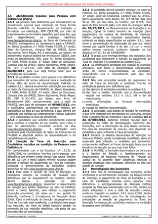 ESTUDE COM AS VÍDEO-AULAS DO CONCURSO VIRTUAL!

                                                                3.6.2 O candidato deverá também entregar, na sede da
                                                                FAURGS, Av. Bento Gonçalves, n.º 9500, Prédio 43.609,
3.5      Atendimento Especial para Pessoas com                  3.º andar, Setor de Concursos, Campus Vale da UFRGS,
Deficiência (PcDs)                                              Bairro Agronomia, Porto Alegre, RS, CEP 91.501-970, das
3.5.1 As pessoas com deficiência que necessitarem de            9h às 17h, em dias úteis, ou remeter, por SEDEX, com
atendimento especial para realização da Prova Escrita           Aviso de Recebimento (AR), com data de postagem até o
deverão indicá-lo no Requerimento de Inscrição e                dia 20/07/2012, os Requerimentos de Inscrição e de
formalizar sua solicitação, POR ESCRITO, por meio de            isenção, cópias do boleto bancário de inscrição (sem
preenchimento de formulário específico para esse fim, que       pagamento), da carteira de identidade, do Atestado
será      disponibilizado   no     endereço       eletrônico    Médico (original ou fotocópia autenticada) legível,
www.faurgsconcursos.ufrgs.br, ao Setor de Concursos da          contendo os dados especificados no subitem 3.6.1, bem
FAURGS, entregando-o ou remetendo-o para a FAURGS,              como a apresentação de declaração de que sua renda
Av. Bento Gonçalves, n.º 9500, Prédio 43.609, 3.º andar,        mensal per capita familiar é de até 1,5 (um e meio)
Setor de Concursos, Campus Vale da UFRGS, Bairro                salário mínimo nacional, conforme disposto na Lei
Agronomia, Porto Alegre, RS. A solicitação, por escrito, de     Estadual n.º 13.153, de 16/04/2009.
atendimento especial poderá ser enviada por SEDEX, com          3.6.3 O prazo para entrega/remessa dos atestados dos
Aviso de Recebimento (AR), para Av. Bento Gonçalves,            candidatos que solicitarem a isenção do pagamento da
n.º 9500, Prédio 43.609, 3.o andar, Setor de Concursos,         Taxa de Inscrição é o constante do subitem 3.6.2.
Campus Vale da UFRGS, Bairro Agronomia, Porto Alegre,           3.6.4 As informações prestadas por ocasião da inscrição
RS, CEP 91.501-970, com data de postagem até                    provisória, bem como a documentação apresentada,
06/08/2012, para que haja tempo hábil para as                   serão de inteira responsabilidade do candidato,
providências necessárias.                                       respondendo civil e criminalmente pelo teor das
3.5.2 O candidato inscrito como pessoa com deficiência          afirmativas.
que necessitar de tempo adicional para a realização de          3.6.5 Não será concedida isenção de pagamento do
Prova, além do envio da documentação indicada no                valor da Taxa de Inscrição a candidato inscrito na
subitem 3.5.1, deverá encaminhar solicitação, por escrito,      condição de pessoa com deficiência que:
ao Setor de Concursos da FAURGS, Av. Bento Gonçalves,           a) não atender às condições previstas no subitem 3.6;
n.º 9500, Prédio 43.609, 3.º andar, Setor de Concursos,         b) não fizer o pedido, instruído com a documentação
Campus Vale da UFRGS, Bairro Agronomia, Porto Alegre,              exigida nos subitens 3.6.1 e 3.6.2, até o dia ali
RS, CEP 91.501-970, por Sedex, com Aviso de                        mencionado;
Recebimento (AR), exclusivamente para a sede da                 c) omitir    informações     ou   fornecer      informações
FAURGS, com data de postagem até 06/08/2012, com                   inverídicas;
a justificativa acompanhada de parecer emitido por              d) fraudar ou falsificar documentação.
especialista da área de sua deficiência, a qual deverá ser      3.6.6 O candidato, cujo pedido de isenção for indeferido
ratificada por médico do Departamento Médico Judiciário         e que tiver interesse em permanecer no Concurso, deverá
– DMJ, especialista na área da deficiência.                     fazer o pagamento da respectiva Taxa de Inscrição até o
3.5.3 O candidato que solicitar atendimento especial            dia 07/08/2012, podendo interpor recurso após a
deve verificar a resposta de seu pedido, bem como o             publicação do Edital de Homologação Preliminar das
tipo de atendimento concedido através do sítio                  Inscrições, com a informação de seus dados bancários.
www.faurgsconcursos.ufrgs.br.        A solicitação será         Em caso de provimento de recurso, será devolvido ao
analisada pela Coordenação do Setor de Concursos da             candidato o valor referente à Taxa de Inscrição.
FAURGS e atendida dentro da disponibilidade e da                3.6.7 Perderá os direitos decorrentes da inscrição no
razoabilidade do pedido.                                        Concurso Público, sendo considerado inabilitado, além de
3.6      Isenção de Taxa de Inscrição para                      responder pela infração, o candidato que apresentar
Candidatos inscritos na condição de Pessoas com                 comprovante inidôneo ou firmar declaração falsa para se
Deficiência                                                     beneficiar da isenção de que trata este Edital.
Em conformidade com a Lei Estadual n.º 13.153, de               3.6.8 A FAURGS, a Comissão Examinadora do Concurso
16/04/2009, os candidatos inscritos como pessoas com            e o Serviço de Seleção e Aperfeiçoamento do
deficiência que tiverem renda mensal “per capita” familiar      Departamento de Recursos Humanos do Tribunal de
de até 1,5 (um e meio) salário mínimo nacional podem            Justiça do RS poderão fazer diligências relativas à
pleitear a isenção do pagamento da Taxa de Inscrição,           situação declarada pelo candidato, deferindo ou não seu
mediante o preenchimento de formulário próprio                  pedido de isenção.
disponível no sítio www.faurgsconcursos.ufrgs.br.               3.7      Homologação das Inscrições
3.6.1 Para obter a isenção de Taxa de Inscrição, os             3.7.1 Para fins de homologação das inscrições, serão
candidatos inscritos na condição de pessoas com                 verificados o preenchimento completo do Requerimento
deficiência que se enquadrarem no subitem anterior              de Inscrição, o pagamento da Taxa de Inscrição e, no
devem         efetuar     a     inscrição     no        sítio   caso de candidatos inscritos como pessoas com
www.faurgsconcursos.ufrgs.br, preencher o requerimento          deficiência, a entrega/remessa do Atestado Médico
de isenção que estará disponível no sítio da FAURGS,            (original ou fotocopia autenticada) com o CID, dentro do
emitir o boleto bancário, sem efetuar o pagamento               prazo estipulado e com a data de emissão correta,
(inscrição provisória), até saber se o seu pedido foi           conforme disposto no subitem 3.4.1 deste Edital. Serão
deferido, conforme o Cronograma de Execução deste               consideradas, também, para fins de homologação, as
Edital. Caso a solicitação de isenção de pagamento de           solicitações de isenção de pagamento da Taxa de
Taxa de Inscrição seja indeferida, o candidato deve pagar       Inscrição formuladas por candidatos inscritos na condição
sua inscrição, por meio do boleto bancário gerado no            de pessoa com deficiência.
momento de sua inscrição eletrônica, sob pena de sua
inscrição não ser homologada.
Tribunal de Justiça RS – FAURGS                                                  Edital N.º 11/2012 DRH – SELAP - RECSEL   9
 