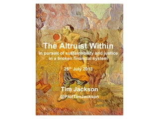 The Altruist Within
in pursuit of sustainability and justice
in a broken financial system
25th July 2013
Tim Jackson
@ProfTimJackson
 