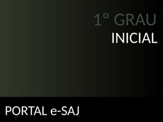 1º GRAU
PORTAL e-SAJ
INICIAL
 