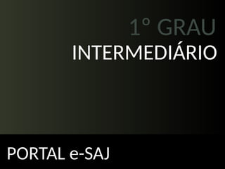 1º GRAU
PORTAL e-SAJ
INTERMEDIÁRIO
 
