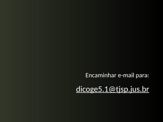 Encaminhar e-mail para:
dicoge5.1@tjsp.jus.br
 