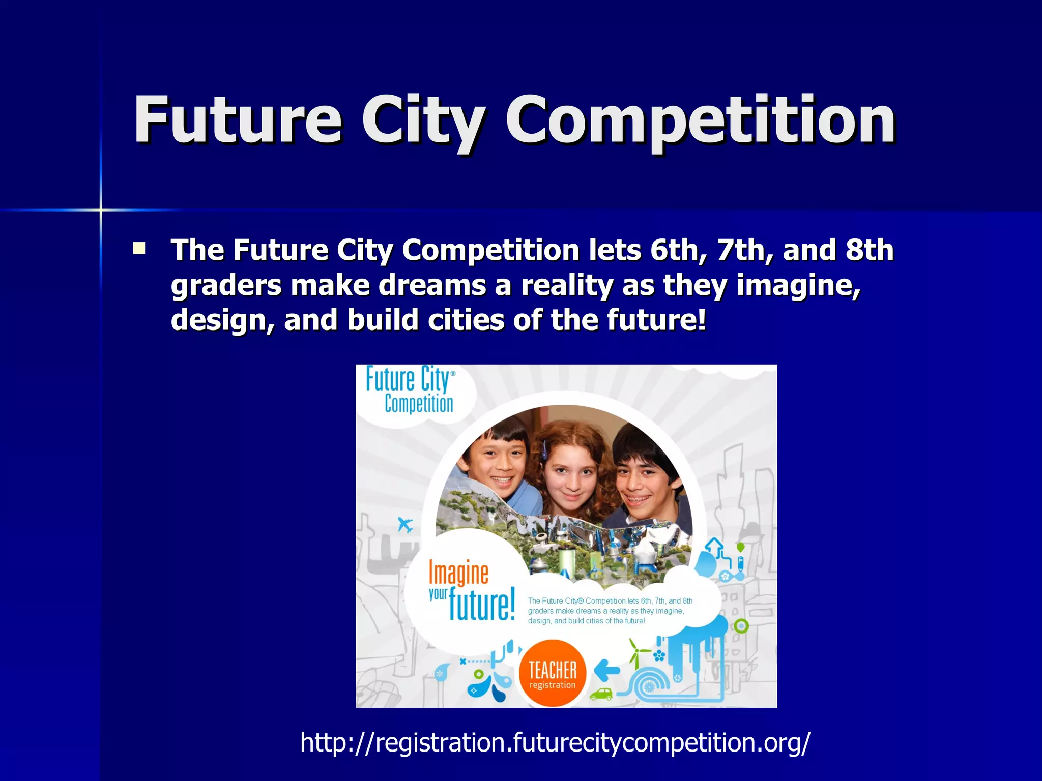 Future City Competition The Future City Competition lets 6th, 7th, and 8th graders make dreams a reality as they imagine, design, and build cities of the future! http://registration.futurecitycompetition.org/ 