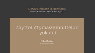 Käyttöliittymäsuunnittelun
työkalut
MsC Ari Tuhkala
Akateeminen sekatyöläinen
TJTA104 Ihminen ja teknologia
Luento 3 Maanantai 19.1.2015 12:15 - 13:45 Ag aud 1
 
