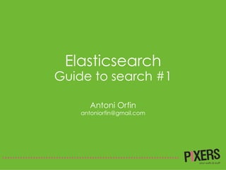Elasticsearch
Guide to search #1
Antoni Orfin
antoniorfin@gmail.com
 