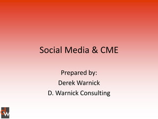 Social Media & CME

     Prepared by:
    Derek Warnick
 D. Warnick Consulting
 