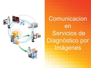 Comunicacion
en
Servicios de
Diagnóstico por
Imágenes
 