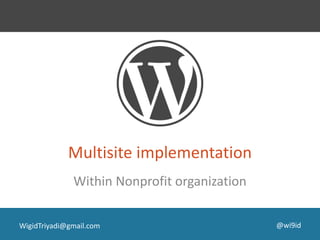 Multisite implementation
Within Nonprofit organization
@wi9idWigidTriyadi@gmail.com
 