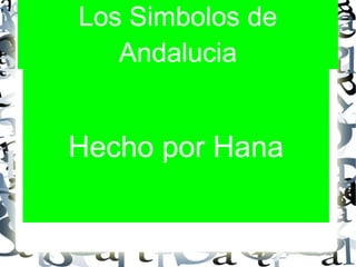 Los Simbolos de
Andalucia
Los Simbolos de
Andalucia
Hecho por Hana
 