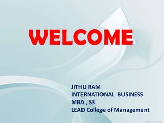WELCOME
JITHU RAM
INTERNATIONAL BUSINESS
MBA , S3
LEAD College of Management

 