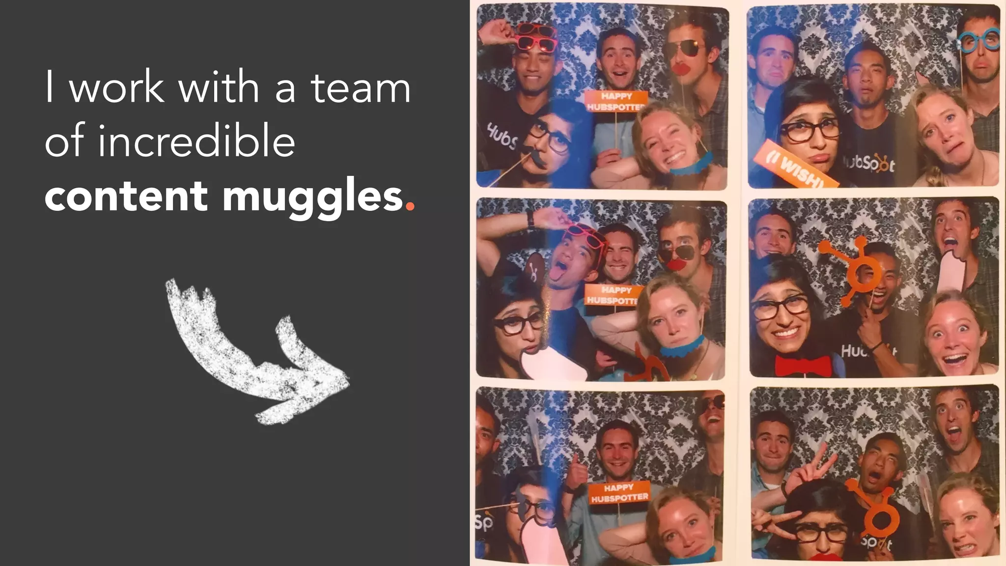 I work with a team
of incredible
content muggles.
 