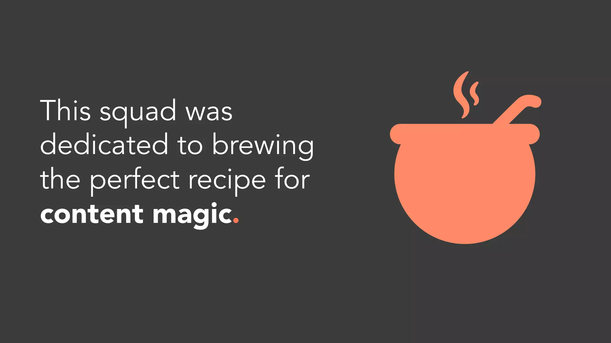 This squad was
dedicated to brewing
the perfect recipe for
content magic. 
 