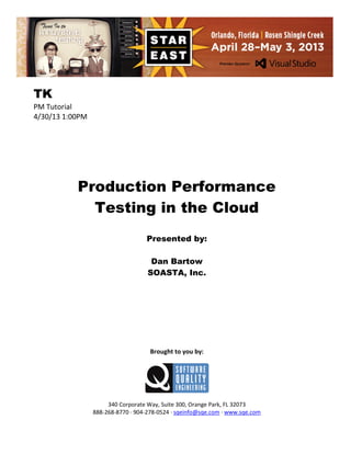 TK
PM Tutorial
4/30/13 1:00PM

Production Performance
Testing in the Cloud
Presented by:
Dan Bartow
SOASTA, Inc.

Brought to you by:

340 Corporate Way, Suite 300, Orange Park, FL 32073
888-268-8770 ∙ 904-278-0524 ∙ sqeinfo@sqe.com ∙ www.sqe.com

 