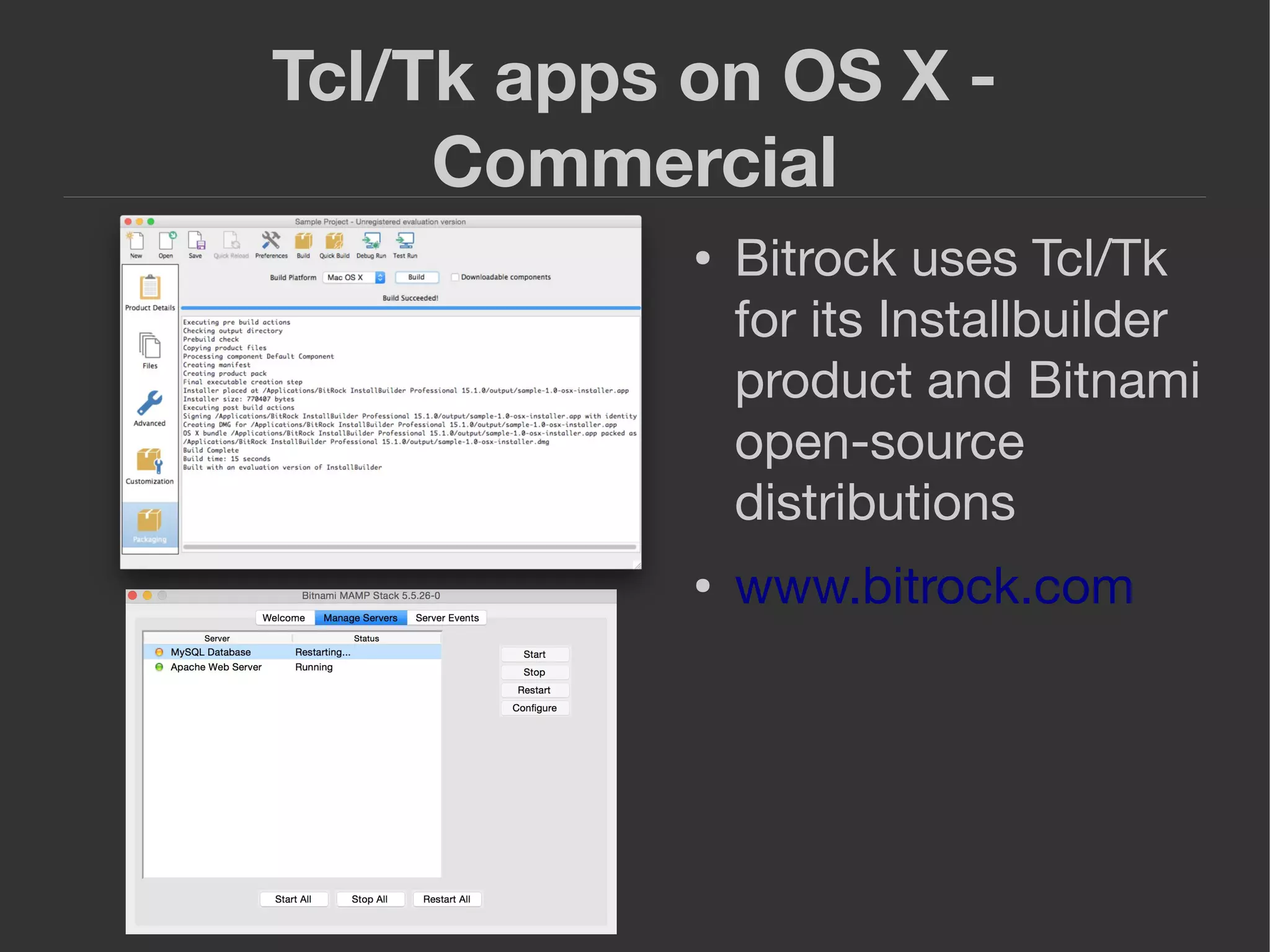 Tcl/Tk apps on OS X -
Commercial
● Bitrock uses Tcl/Tk
for its Installbuilder
product and Bitnami
open-source
distributions
● www.bitrock.com
 
