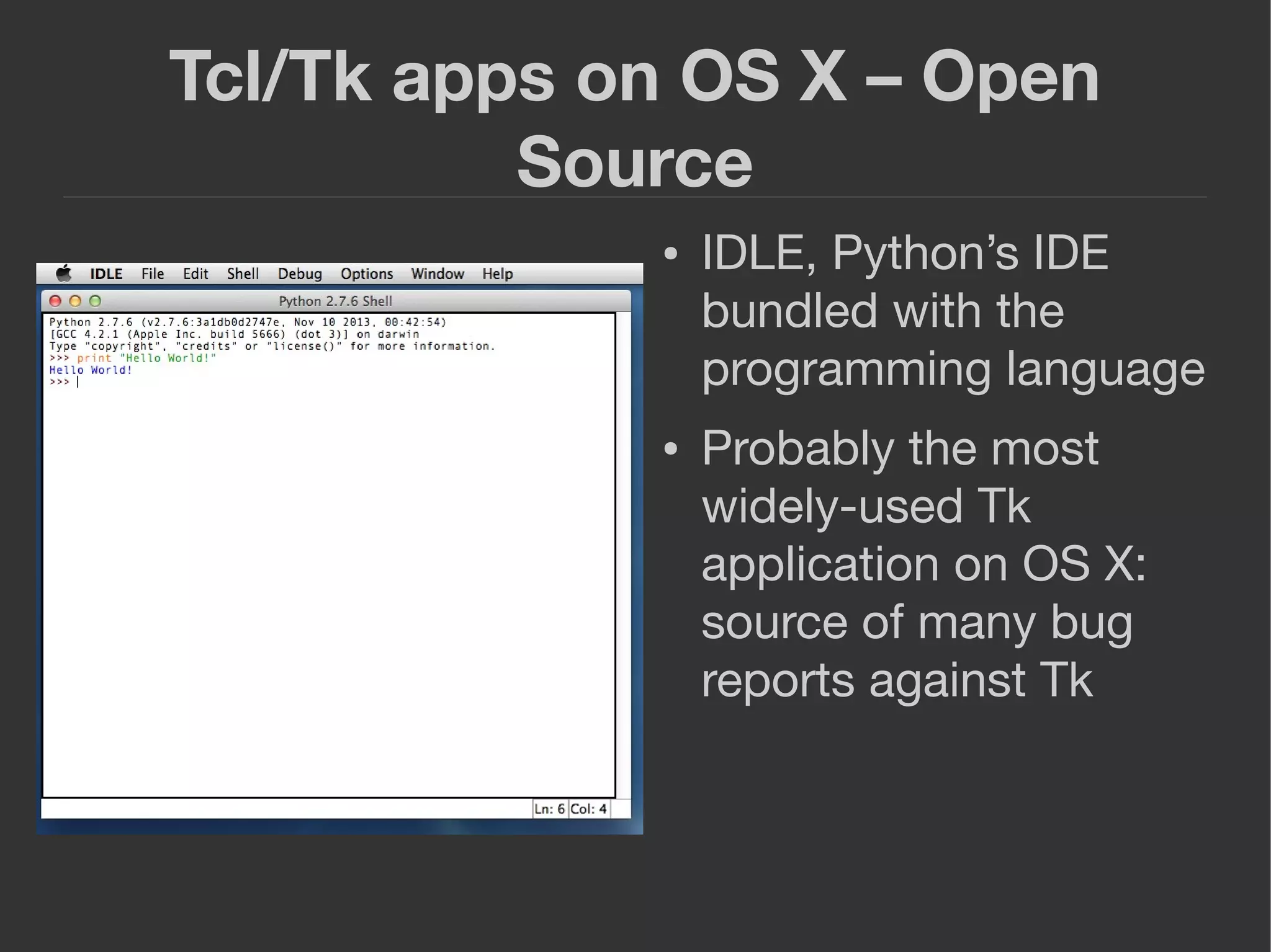 Tcl/Tk apps on OS X – Open
Source
● IDLE, Python’s IDE
bundled with the
programming language
● Probably the most
widely-used Tk
application on OS X:
source of many bug
reports against Tk
 
