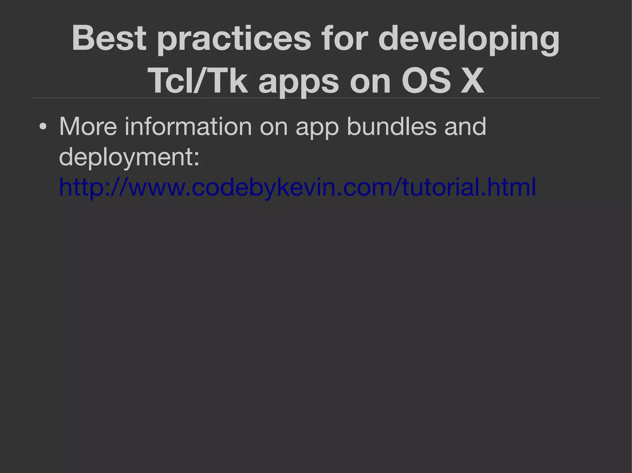Best practices for developing
Tcl/Tk apps on OS X
● More information on app bundles and
deployment:
http://www.codebykevin.com/tutorial.html
 